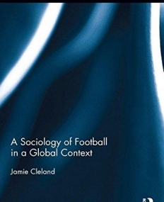 A Sociology of Football in a Global Context (Routledge Research in Sport, Culture and Society)