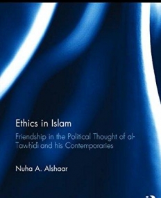 Ethics in Islam: Friendship in the Political Thought of Al-Tawhidi and his Contemporaries (Culture and Civilization in the Middle East)