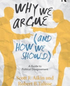Why We Argue (And How We Should): A Guide to Political Disagreement