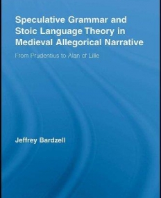 SPECULATIVE GRAMMAR AND STOIC LANGUAGE THEORY IN MEDIEVAL ALLEGORICAL NARRATIVE FROM PRUDENTIUS TO ALAN OF LILLE