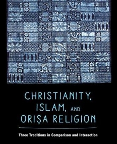 Christianity, Islam, and Orisa-Religion: Three Traditions in Comparison and Interaction (The Anthropology of Christianity)