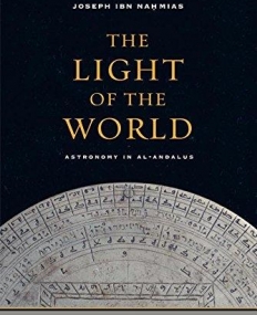 The Light of the World: Astronomy in al-Andalus (Berkeley Series in Postclassical Islamic Scholarship)