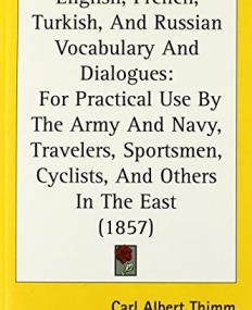 English, French, Turkish, And Russian Vocabulary And Dialogues: For Practical Use By The Army And Navy, Travelers, Sportsmen, Cyclists, And Others In