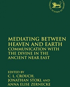 Mediating Between Heaven and Earth: Communication with the Divine in the Ancient Near East (The Library of Hebrew Bible/Old Testament Studies)