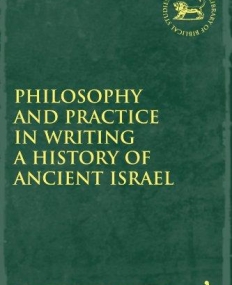 PHILOSOPHY AND PRACTICE IN WRITING A HISTORY OF ANCIENT ISRAEL