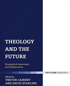 Theology and the Future: Evangelical Assertions and Explorations (T & T Clark Theology)
