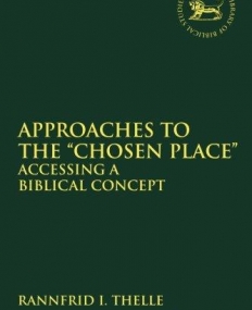 Approaches to the 'Chosen Place': Accessing a Biblical Concept (The Library of Hebrew Bible/Old Testament Studies)