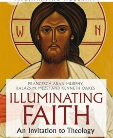 Illuminating Faith: An Invitation to Theology (Illuminating Modernity)