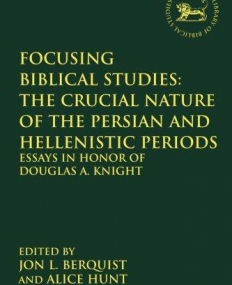 Focusing Biblical Studies: The Crucial Nature of the Persian and Hellenistic Periods: Essays in Honor of Douglas A. Knight (The Library of Hebrew