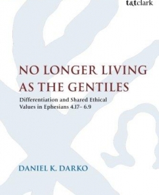 No Longer Living as the Gentiles: Differentiation And Shared Ethical Values In Ephesians 4:17-6:9 (The Library of New Testament Studies)