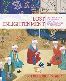 Lost Enlightenment: Central Asia's Golden Age from the Arab Conquest to Tamerlane  2015