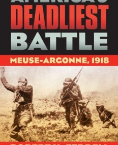 AMERICA'S DEADLIEST BATTLE: MEUSE-ARGONNE, 1918 (MODERN WAR STUDIES)