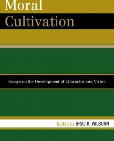 MORAL CULTIVATION: ESSAYS ON THE DEVELOPMENT OF CHARACTER AND VIRTUE