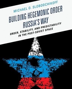 Building Hegemonic Order Russia's Way: Order, Stability, and Predictability in the Post-Soviet Space