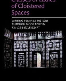 Classes of Ladies of Cloistered Spaces: Writing Feminist History through Biography in Fin-de-siecle Egypt