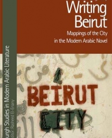 Writing Beirut: Mappings of the City in the Modern Arabic Novel (Edinburgh Studies in Modern Arabic Literature EUP)