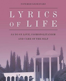 Lyrics of Life: Sa'di on Love, Cosmopolitanism and Care of the Self (Edinburgh Studies in Classical Islamic History and Culture E)