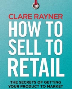 HOW TO SELL TO RETAIL: THE SECRETS OF GETTING YOUR PRODUCT TO MARKET