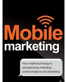 MOBILE MARKETING: HOW MOBILE TECHNOLOGY IS REVOLUTIONIZING MARKETING, COMMUNICATIONS AND ADVERTISING