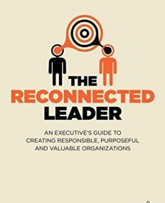 The Reconnected Leader: An Executive's Guide to Creating Responsible, Purposeful and Valuable Organizations