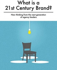 What is a 21st Century Brand?: New Thinking from the Next Generation of Agency Leaders