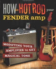 HOW TO HOT ROD YOUR FENDER AMP: MODIFYING YOUR AMPLIFIER FOR MAGICAL TONE