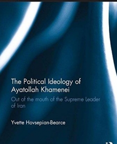 The Political Ideology of Ayatollah Khamenei: Out of the Mouth of the Supreme Leader of Iran