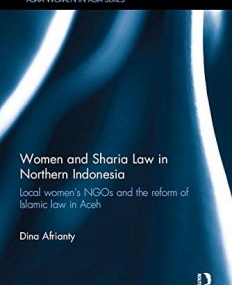 Women and Sharia Law in Northern Indonesia: Local Women's NGOs and the Reform of Islamic Law in Aceh (ASAA Women in Asia Series)