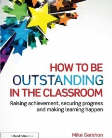 How to be Outstanding in the Classroom: Raising achievement, securing progress and making learning happen