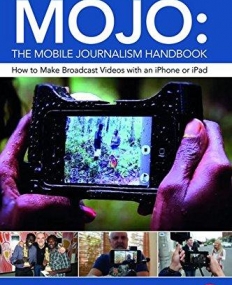 MOJO: The Mobile Journalism Handbook: How to Make Broadcast Videos with an iPhone or iPad