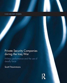 Private Security Companies during the Iraq War: Military Performance and the Use of Deadly Force (Cass Military Studies)