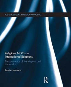 Religious NGOs in International Relations: The Construction of 'the Religious' and 'the Secular' (Routledge Studies in Religion and Politics)
