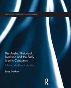 The Arabic Historical Tradition & the Early Islamic Conquests: Folklore, Tribal Lore, Holy War