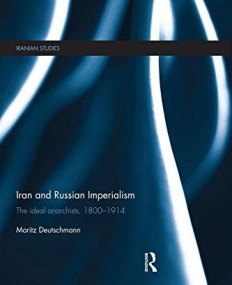 Iran and Russian Imperialism: The Ideal Anarchists, 1800-1914 (Iranian Studies)