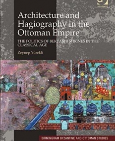 Architecture and Hagiography in the Ottoman Empire: The Politics of Bektashi Shrines in the Classical Age (Birmingham Byzantine and Ottoman Studies)
