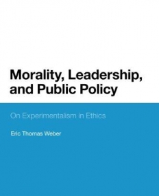 MORALITY, LEADERSHIP, AND PUBLIC POLICY: ON EXPERIMENTALISM IN ETHICS (BLOOMSBURY STUDIES IN POLITICAL PHILOSOPHY)