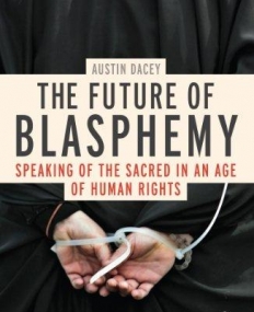 THE FUTURE OF BLASPHEMY: SPEAKING OF THE SACRED IN AN AGE OF HUMAN RIGHTS