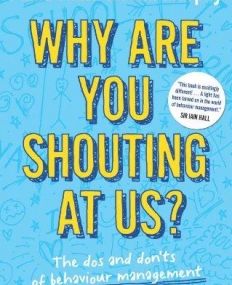 WHY ARE YOU SHOUTING AT US?: THE DOS AND DON'TS OF BEHAVIOUR MANAGEMENT