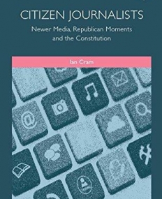 Citizen Journalists: Newer Media, Republican Moments and the Constitution (Elgar Monographs in Constitutional and Administrative Law)