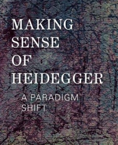 Making Sense of Heidegger: A Paradigm Shift (New Heidegger Research)