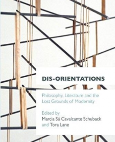 Dis-orientations: Philosophy, Literature and the Lost Grounds of Modernity