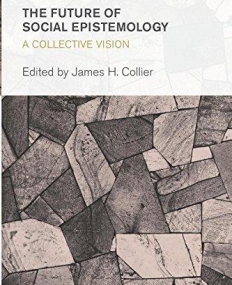 The Future of Social Epistemology: A Collective Vision (Collective Studies in Knowledge and Society)