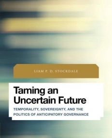 Taming an Uncertain Future: Temporality, Sovereignty, and the Politics of Anticipatory Governance (Future Perfect: Images of the Time to Come in Phil