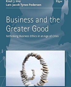 Business and the Greater Good: Rethinking Business Ethics in an Age of Crisis (Studies in Trans Atlantic Business Ethics series)