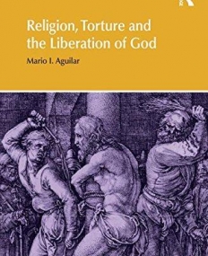 Religion, Torture and the Liberation of God (Religion and Violence)