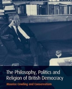 PHILOSOPHY, POLITICS AND RELIGION IN BRITISH DEMOCRACY: MAURICE COWLING AND CONSERVATISM