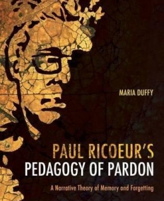 PAUL RICOEUR?S PEDAGOGY OF PARDON: A NARRATIVE THEORY OF MEMORY AND FORGETTING