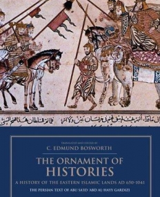 ORNAMENT OF HISTORIES: A HISTORY OF THE EASTERN ISLAMIC LANDS AD 650-1041, THE