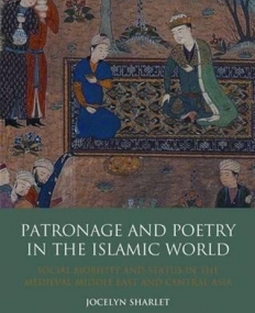 PATRONAGE AND POETRY IN THE ISLAMIC WORLD: SOCIAL MOBILITY AND STATUS IN THE MEDIEVAL MIDDLE EAST AND CENTRAL ASIA