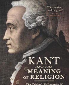 Kant and the Meaning of Religion: The Critical Philosophy and Modern Religious Thought